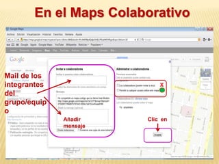 En el Maps Colaborativo



Mail de los
integrantes                 X
del
grupo/equip
o
              Añadir    Clic en
              mensaje
 