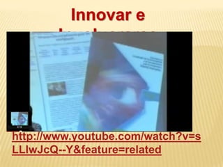Innovar e
       Involucrarse




http://www.youtube.com/watch?v=s
LLlwJcQ--Y&feature=related
 