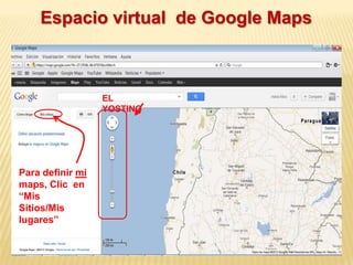 Espacio virtual de Google Maps



                  EL
                  YOSTING




Para definir mi
maps, Clic en
“Mis
Sitios/Mis
lugares”
 