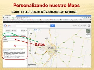 Personalizando nuestro Maps
DATOS: TÍTULO, DESCRIPCIÓN, COLABORAR, IMPORTAR




                Datos
 