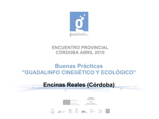 ENCUENTRO PROVINCIAL CÓRDOBA ABRIL 2010 Buenas Prácticas “ GUADALINFO CINEGÉTICO Y ECOLÓGICO” Encinas Reales (Córdoba) 