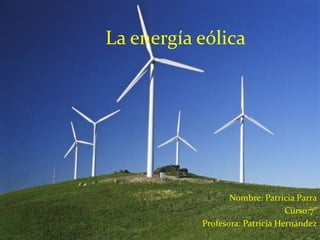 La energía eólica
Nombre: Patricia Parra
Curso:7°
Profesora: Patricia Hernández
 