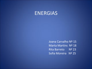 ENERGIAS Joana Carvalho Nº 15 Marta Martins  Nº 18 Rita Barreto  Nº 23 Sofia Moreira  Nº 25 