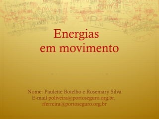 Energias  em movimento Nome: Paulette Botelho e Rosemary Silva E-mail  [email_address] ,  [email_address] 