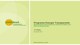 Programa Energia Transparente
Monitoramento Permanente dos Cenários de Oferta e do
Risco de Racionamento
11ª Edição
Junho de 2017
 