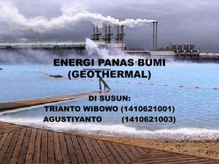 ENERGI PANAS BUMI
(GEOTHERMAL)
DI SUSUN:
TRIANTO WIBOWO (1410621001)
AGUSTIYANTO (1410621003)
 