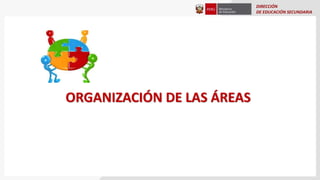 DIRECCIÓN
DE EDUCACIÓN SECUNDARIA
ORGANIZACIÓN DE LAS ÁREAS
 
