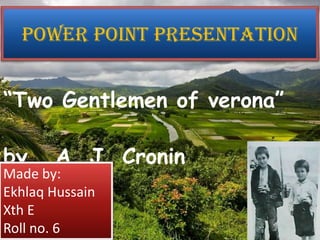 Power point presentation
“Two Gentlemen of verona”
by, A. J. Cronin
Made by:
Ekhlaq Hussain
Xth E
Roll no. 6
 