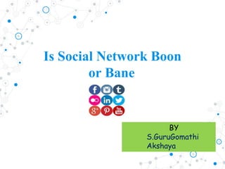 Is Social Network Boon
or Bane
BY
S.GuruGomathi
Akshaya
 