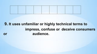 . 9.. It uses unfamiliar or highly technical terms to
impress, confuse or deceive consumers
or audience.
 