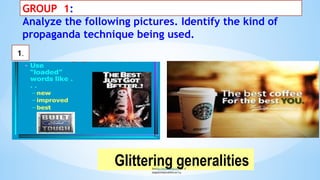 GROUP 1:
Analyze the following pictures. Identify the kind of
propaganda technique being used.
Glittering generalities
Source:https://www.canzmarketing.com/7-types- of-
propaganda-techniques-advertisers-use/things.
1.
 