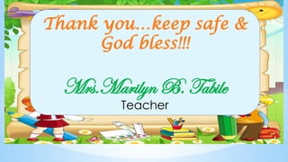 Thank you…keep safe &
God bless!!!
Mrs.Marilyn B. Tabile
Teacher
 
