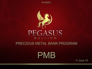 PRECIOUS METAL BANK PROGRAMPRECIOUS METAL BANK PROGRAM
PMBPMB
InvestorInvestor
11stst
June 14June 14
 