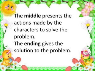 The middle presents the
actions made by the
characters to solve the
problem.
The ending gives the
solution to the problem.
 