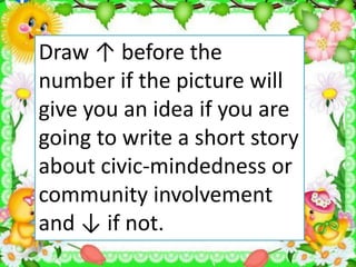 Draw ↑ before the
number if the picture will
give you an idea if you are
going to write a short story
about civic-mindedness or
community involvement
and ↓ if not.
 