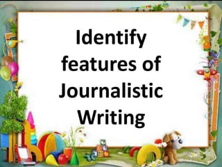 Identify
features of
Journalistic
Writing
 