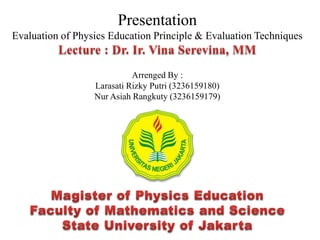 Presentation
Evaluation of Physics Education Principle & Evaluation Techniques
Arrenged By :
Larasati Rizky Putri (3236159180)
Nur Asiah Rangkuty (3236159179)
 