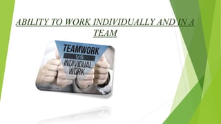 ABILITY TO WORK INDIVIDUALLY AND IN A
TEAM
 