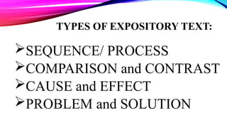 TYPES OF EXPOSITORY TEXT:
SEQUENCE/ PROCESS
COMPARISON and CONTRAST
CAUSE and EFFECT
PROBLEM and SOLUTION
 