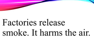 Factories release
smoke. It harms the air.
 