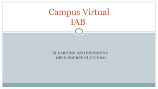 ELEARNING AND EWORKING  OPEN SOURCE PLATFORM Campus Virtual IAB  