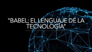 "BABEL; EL LENGUAJE DE LA
TECNOLOGÍA”
 