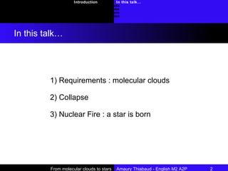 1) Requirements : molecular clouds 2) Collapse 3) Nuclear Fire : a star is born From molecular clouds to stars  Amaury Thiabaud - English M2 A2P 2  In this talk… Introduction Requirements : molecular clouds Collapse Nuclear fire : a star is born Conclusion In this talk… 