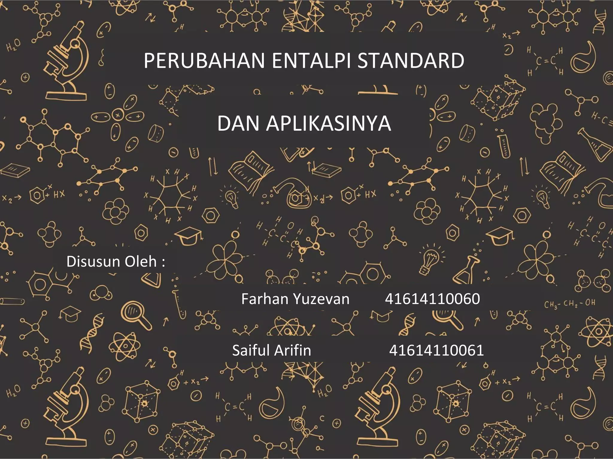 PERUBAHAN ENTALPI STANDARD
DAN APLIKASINYA
Disusun Oleh :
Farhan Yuzevan 41614110060
Saiful Arifin 41614110061