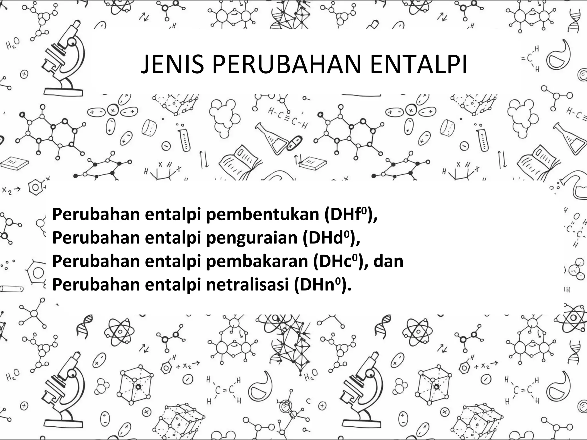 JENIS PERUBAHAN ENTALPI
Perubahan entalpi pembentukan (DHf0),
Perubahan entalpi penguraian (DHd0),
Perubahan entalpi pembakaran (DHc0), dan
Perubahan entalpi netralisasi (DHn0).