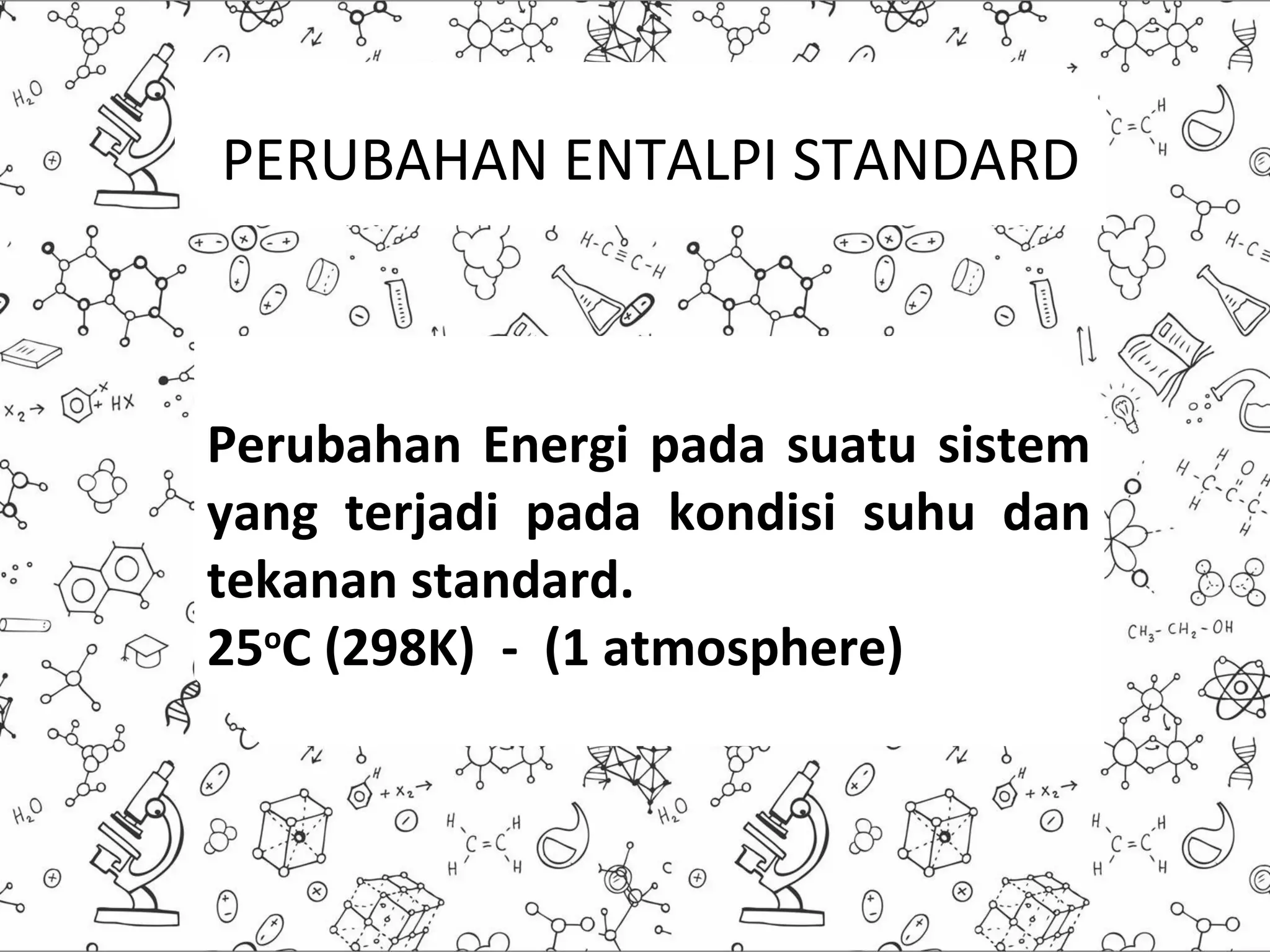 PERUBAHAN ENTALPI STANDARD
PERUBAHAN ENTALPI STANDARD
Perubahan Energi pada suatu sistem
yang terjadi pada kondisi suhu dan
tekanan standard.
25oC (298K) - (1 atmosphere)