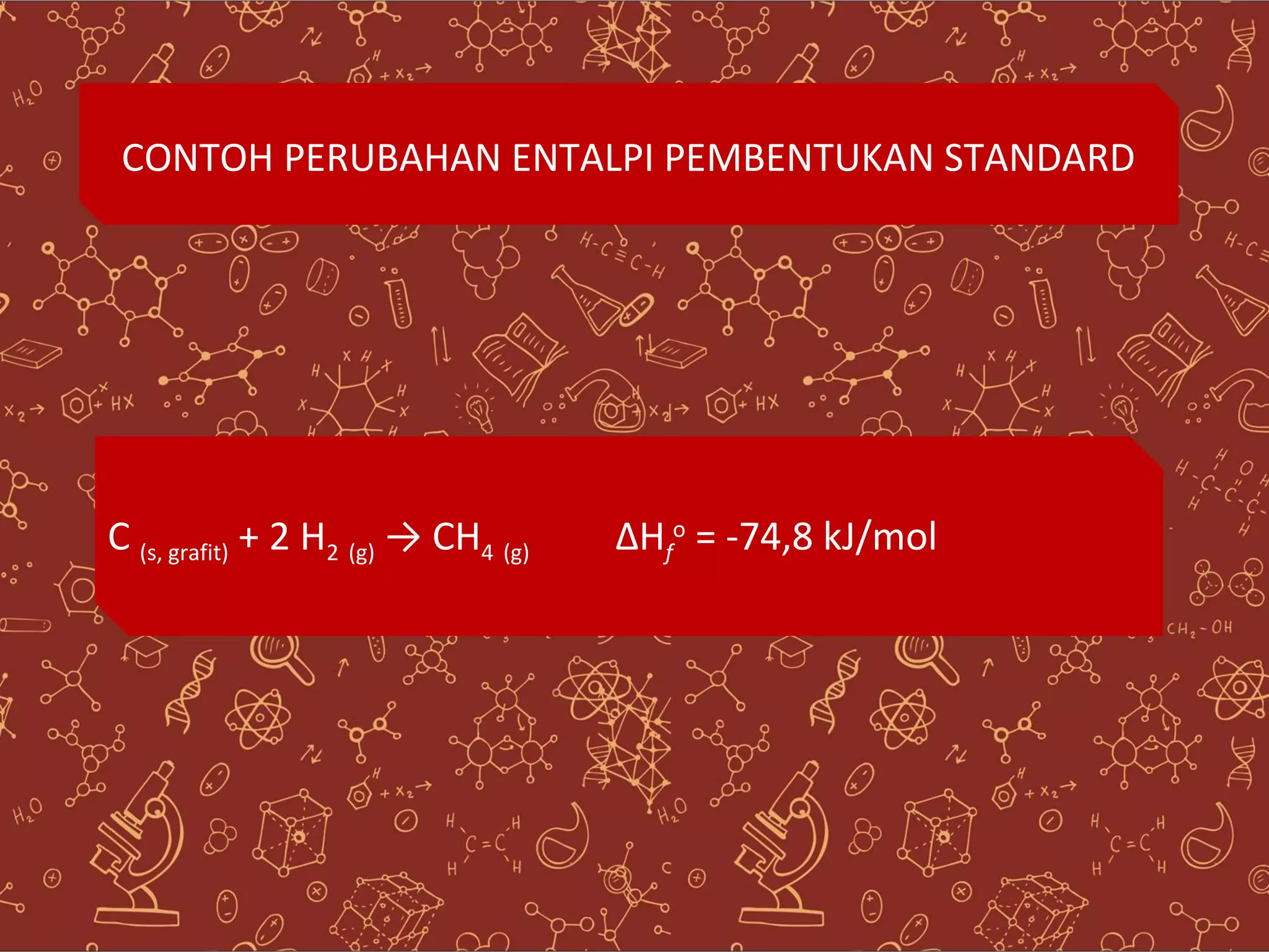 CONTOH PERUBAHAN ENTALPI PEMBENTUKAN STANDARD
C (s, grafit) + 2 H2 (g) → CH4 (g) ΔHf
o = -74,8 kJ/mol