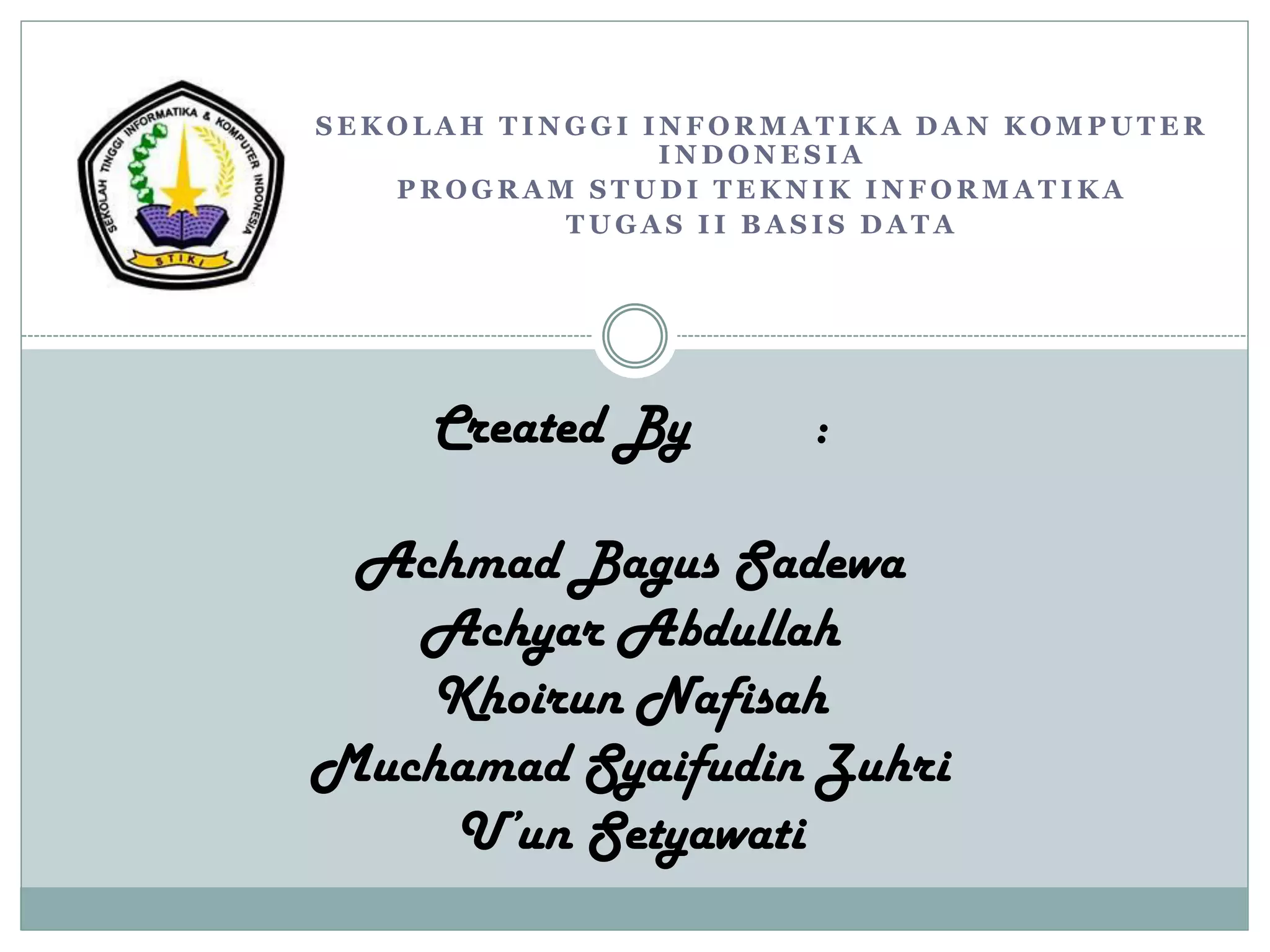S E K O L A H T I N G G I I N F O R M A T I K A D A N K O M P U T E R
I N D O N E S I A
P R O G R A M S T U D I T E K N I K I N F O R M A T I K A
T U G A S I I B A S I S D A T A
Created By :
Achmad Bagus Sadewa
Achyar Abdullah
Khoirun Nafisah
Muchamad Syaifudin Zuhri
U’un Setyawati
 