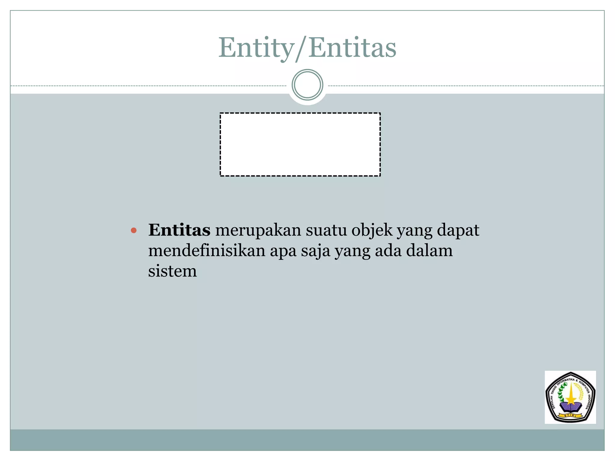 Entity/Entitas
 Entitas merupakan suatu objek yang dapat
mendefinisikan apa saja yang ada dalam
sistem
 