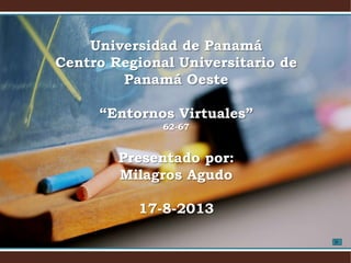 Universidad de Panamá
Centro Regional Universitario de
Panamá Oeste
“Entornos Virtuales”
62-67
Presentado por:
Milagros Agudo
17-8-2013
 