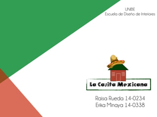 La Casita Mexicana
Raisa Rueda 14-0234
Erika Minaya 14-0338
UNIBE
Escuela de Diseño de Interiores
 