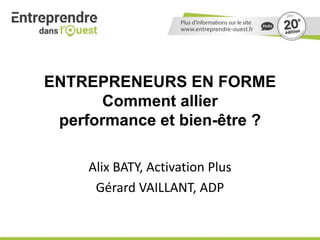 ENTREPRENEURS EN FORME
Comment allier
performance et bien-être ?
Alix BATY, Activation Plus
Gérard VAILLANT, ADP
 