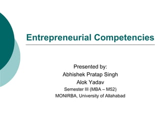 Entrepreneurial Competencies
Presented by:
Abhishek Pratap Singh
Alok Yadav
Semester III (MBA – M52)
MONIRBA, University of Allahabad
 