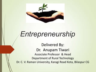 Entrepreneurship
Delivered By:
Dr. Anupam Tiwari
Associate Professor & Head
Department of Rural Technology
Dr. C. V. Raman University, Karagi Road Kota, Bilaspur CG
 