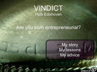 VINDICT Huib Edixhoven Are you born entrepreneurial? My story My lessons My advice 