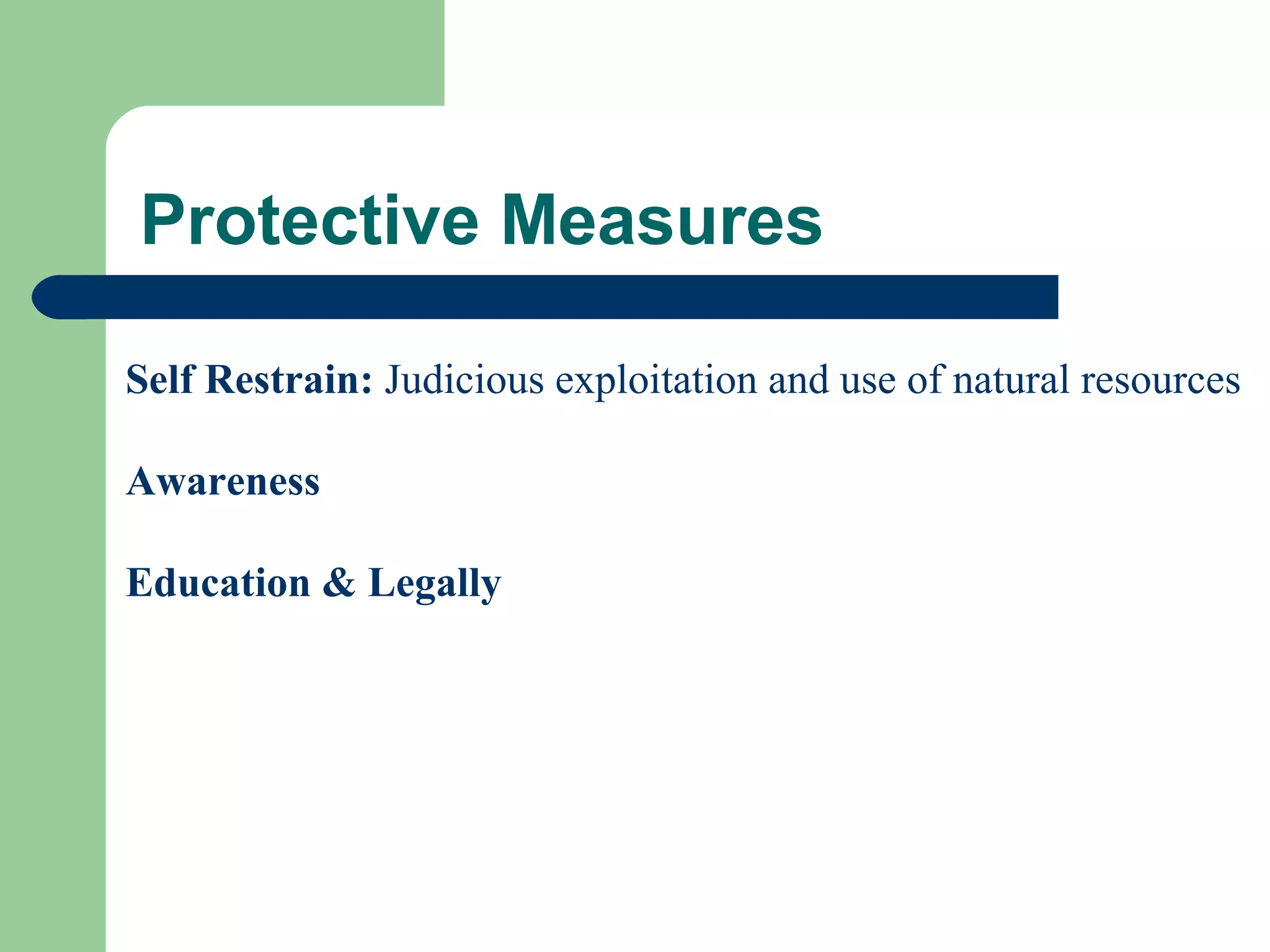 Protective Measures

Self Restrain: Judicious exploitation and use of natural resources

Awareness

Education & Legally
 