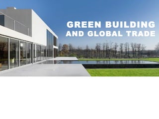 GREEN BUILDING AND GLOBAL TRADE 