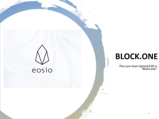 BLOCK.ONE
The core team behind EOS is
“Block.one”
1
 
