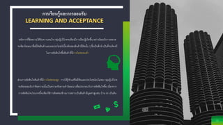 การเรียนรู้และการยอมรับ
LEARNING AND ACCEPTANCE
10
หลังจากที่ข้อความได้รับความสนใจ กลุ่มผู้บริโภคจะต้องมีการเรียนรู้เกิดขึ้น อย่างน้อยนักการตลาด
จะต้องโฆษณาชื่อยี่ห้อสินค้าและผลประโยชน์เบื้องต้นของสินค้ายี่ห้อนั้น ๆ ซึ่งเป็นสิ่งจาเป็นที่จะต้องมี
ในการตัดสินใจซื้อสินค้าที่มีการไตร่ตรองต่า
ส่วนการตัดสินใจสินค้าที่มีการไตร่ตรองสูง การได้รู้จักแค่ชื่อยี่ห้อและประโยชน์คงไม่พอ กลุ่มผู้บริโภค
จะต้องยอมรับว่าข้อความนั้นเป็นความจริงตามคาโฆษณาเพื่อประกอบกับการตัดสินใจซื้อ เนื่องจาก
การตัดสินใจประเภทนี้จะต้องใช้การคิดค่อนข้างมากเพราะเป็นสินค้ามีมูลค่าสูงเช่น บ้าน รถ เป็นต้น
 