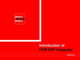 Copyright © 2009, Oracle and/or its affiliates. All rights reserved. 17Copyright © 2009, Oracle and/or its affiliates. All rights reserved.
Introduction of
FDM ERP Integrator
 