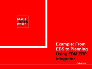 Copyright © 2009, Oracle and/or its affiliates. All rights reserved. 21
Example: From
EBS to Planning
Using FDM ERP
Integrator
 
