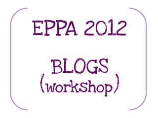 EPPA 2012

 BLOGS
(workshop)
 