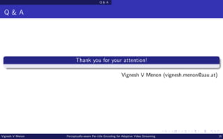 Q  A
Q  A
Thank you for your attention!
Vignesh V Menon (vignesh.menon@aau.at)
Vignesh V Menon Perceptually-aware Per-title Encoding for Adaptive Video Streaming 15
 