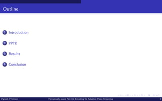 Outline
1 Introduction
2 PPTE
3 Results
4 Conclusion
Vignesh V Menon Perceptually-aware Per-title Encoding for Adaptive Video Streaming 2
 