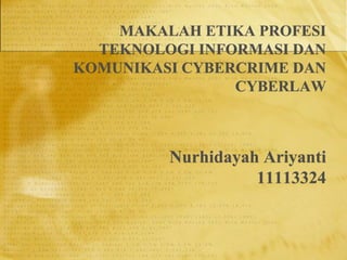 MAKALAH ETIKA PROFESI
TEKNOLOGI INFORMASI DAN
KOMUNIKASI CYBERCRIME DAN
CYBERLAW
Nurhidayah Ariyanti
11113324
 