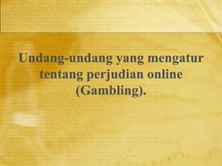 Undang-undang yang mengatur
tentang perjudian online
(Gambling).
 